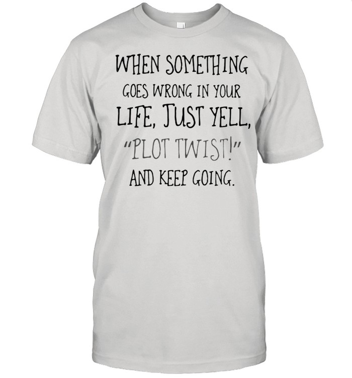 When Something Goes Wrong In Your Life Just yell Plot Twist And Keep Going shirt Classic Men's T-shirt