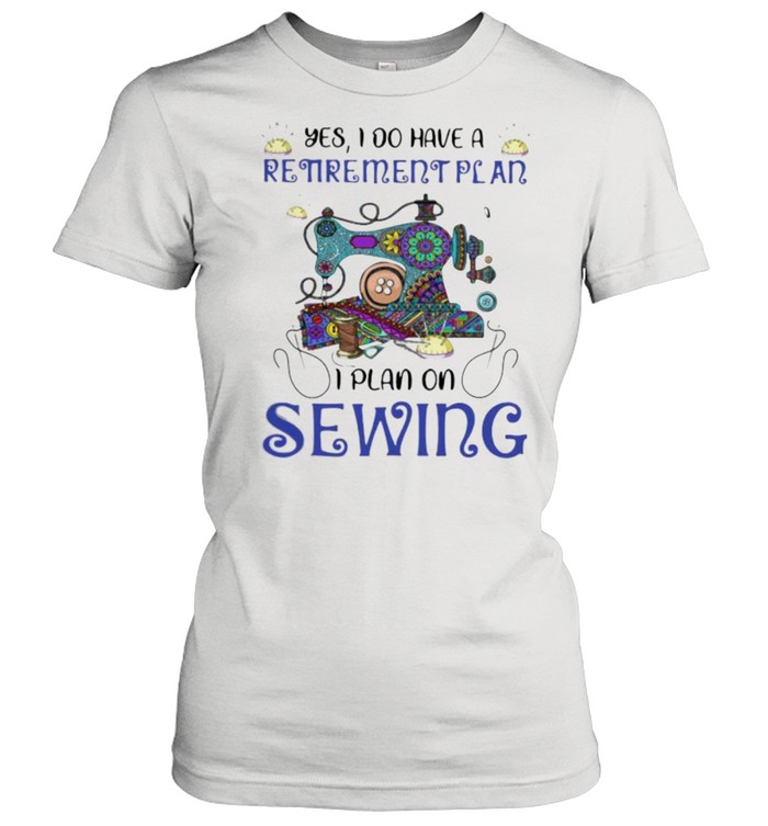 Yes I Do Retirement Plan I Plan On Sewing Classic Women's T-shirt