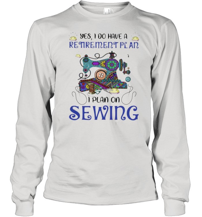 Yes I Do Retirement Plan I Plan On Sewing Long Sleeved T-shirt