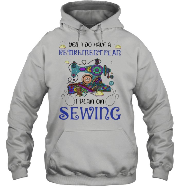 Yes I Do Retirement Plan I Plan On Sewing Unisex Hoodie