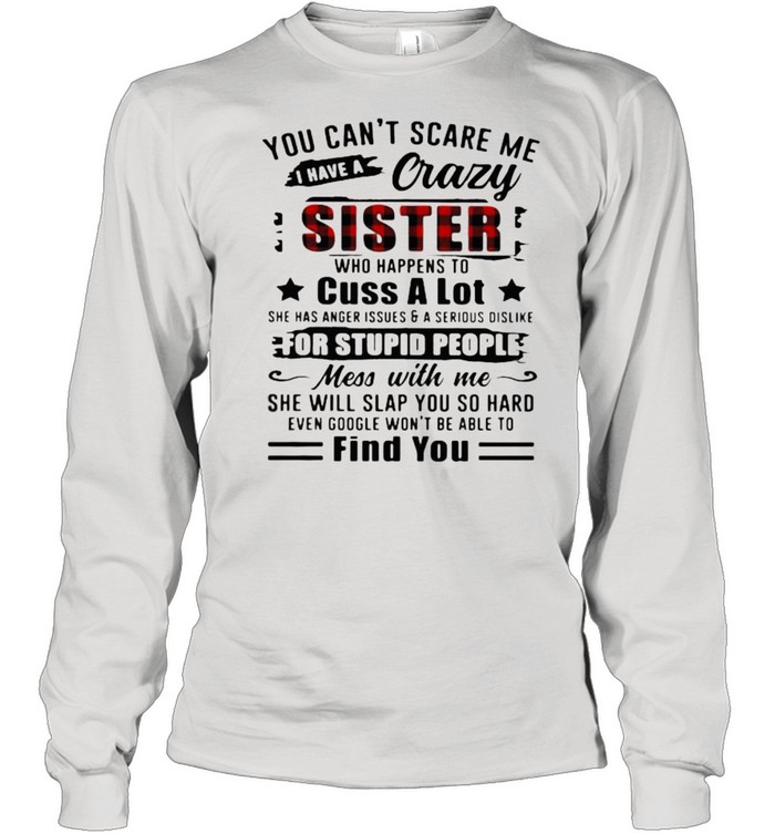 You Can’t Scare Me I Have A Crazy Sister For Stupid People Find You Long Sleeved T-shirt