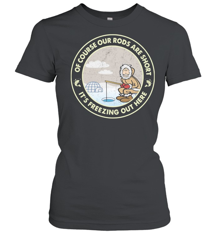 Ice Fishing Of course our rods are short it's freezing out here  Classic Women's T-shirt