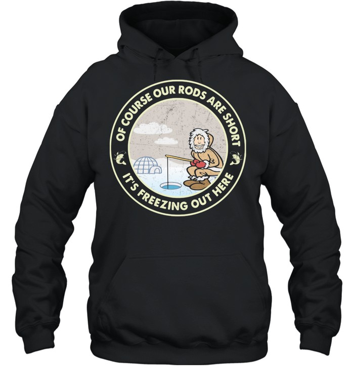 Ice Fishing Of course our rods are short it's freezing out here  Unisex Hoodie