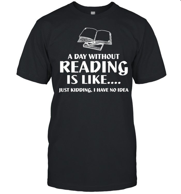 A Day Without Reading Is Like Just Kidding I Have No Idea Black shirt Classic Men's T-shirt