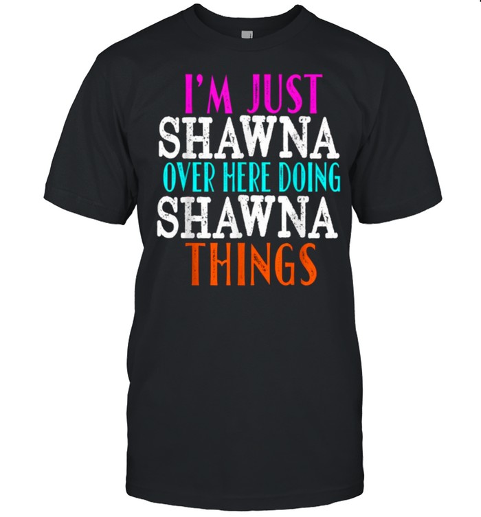 I’m Just Shawna Over Here Doing Shawna Things Shirt