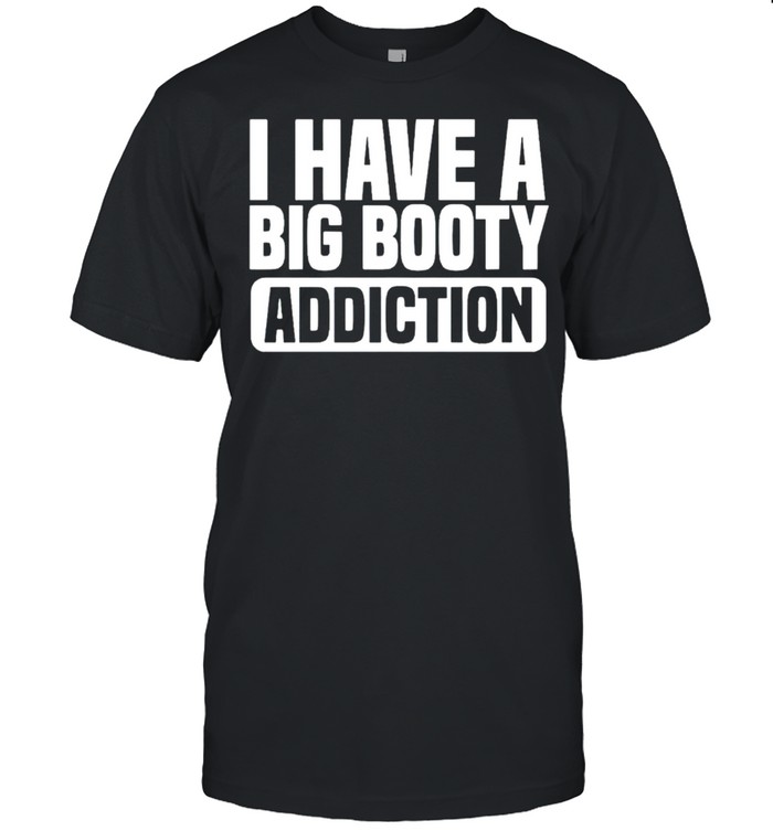 I have a big booty addiction shirt Classic Men's T-shirt