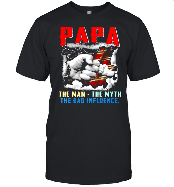 Papa the man the myth the bad influence american shirt