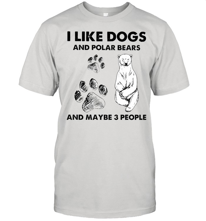 I Like Dogs And Polar Bears And Maybe 3 People Shirt