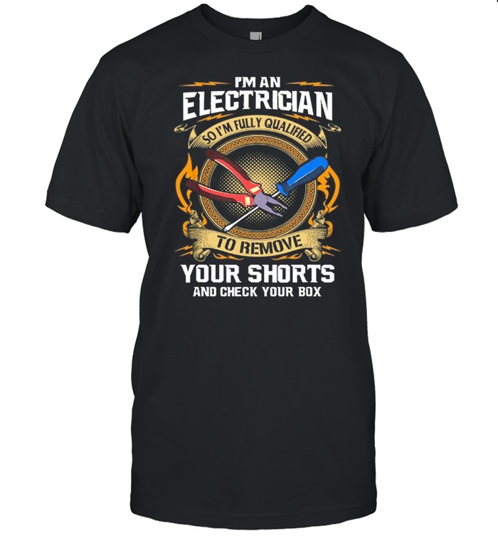 Im An Electrician So Im Fully Qualified To Remove Your Shorts shirt Classic Men's T-shirt