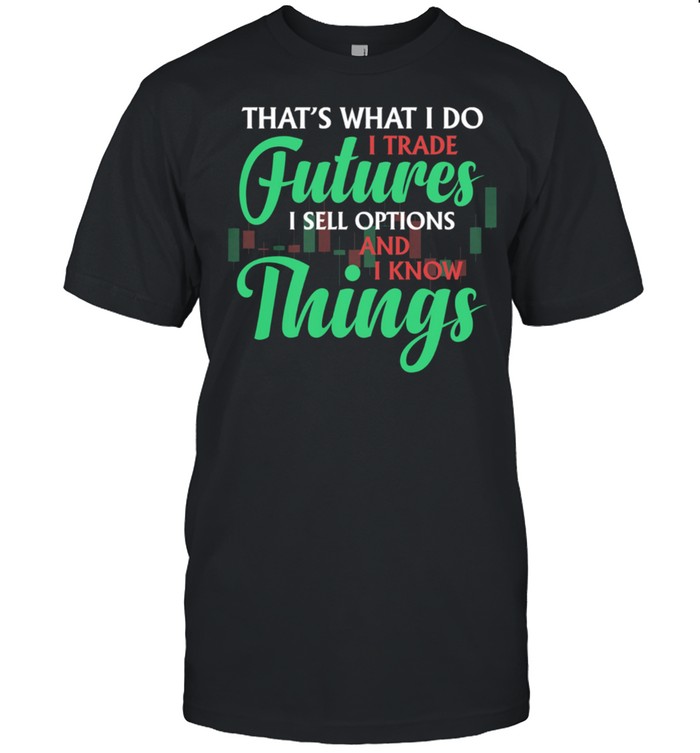 Thats What I Do I Trade Futures I Sell Options And I Know Things shirt Classic Men's T-shirt