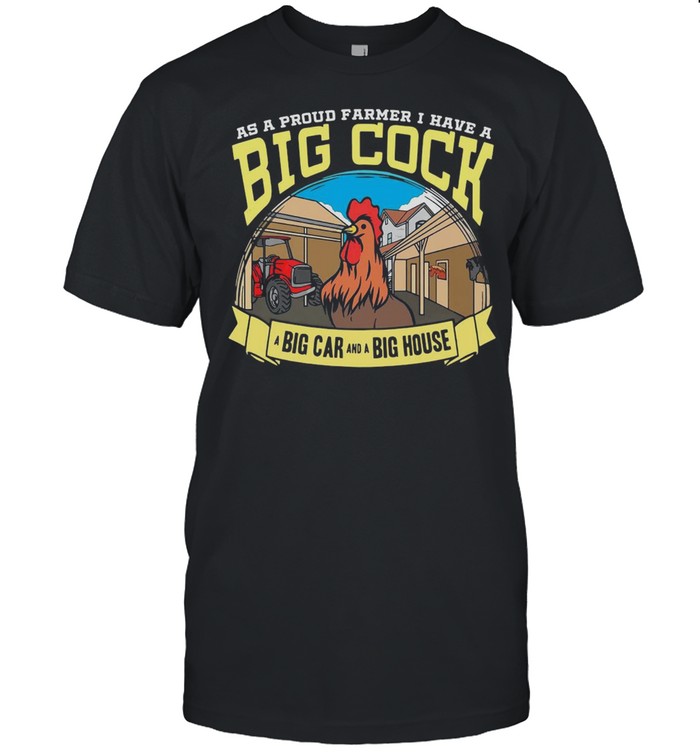 Farmer As A Proud Farmer I Have A Big Cock A Big Car And A Big House T-shirt Classic Men's T-shirt