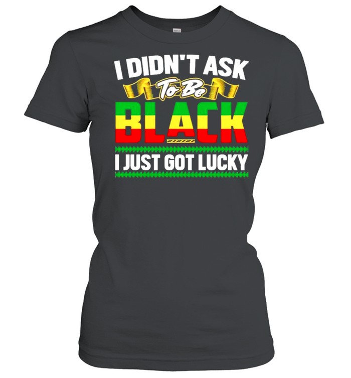 I didnt ask to be black I just got lucky shirt Classic Women's T-shirt