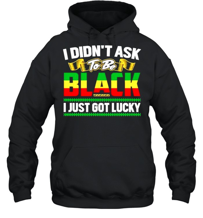 I didnt ask to be black I just got lucky shirt Unisex Hoodie