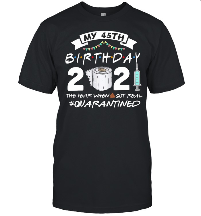 My 45th Birthday 2021 The Year Whenshit Got Real Quarantined shirt Classic Men's T-shirt
