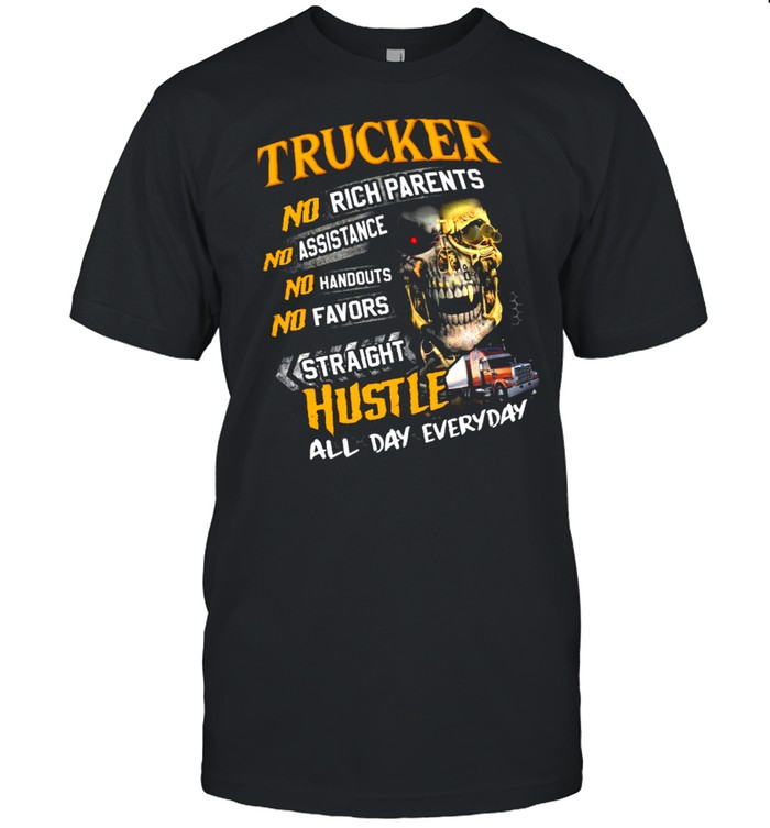 Trucker No Rich Parents No Assistance No Handouts No Favors Straight Hustle shirt