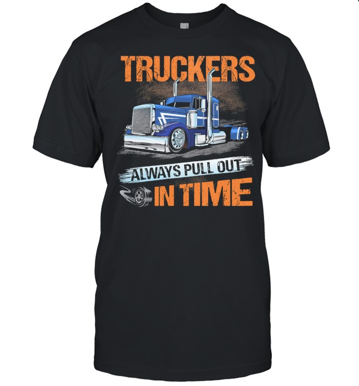 Truckers Always Pull Out In Time shirt