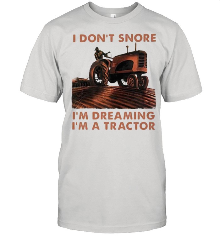 I Don’t Snore I’m Dreaming I’m A tractor Shirt