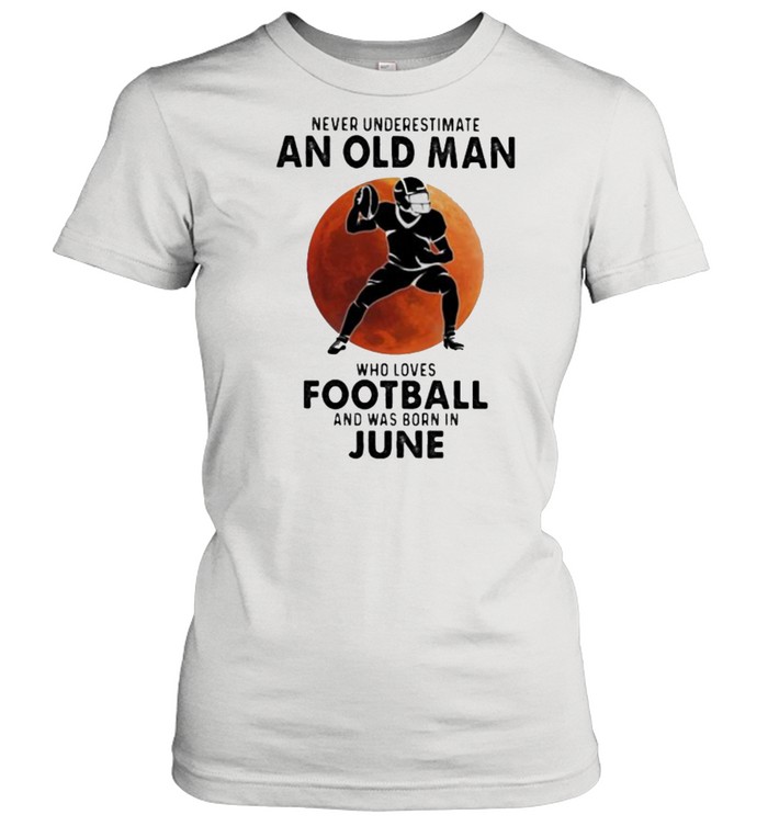 Never Underestimate An Old Man Who Loves Football And Was Born In June Blood Moon  Classic Women's T-shirt