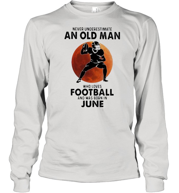 Never Underestimate An Old Man Who Loves Football And Was Born In June Blood Moon  Long Sleeved T-shirt