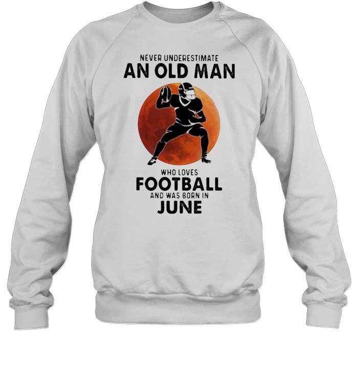 Never Underestimate An Old Man Who Loves Football And Was Born In June Blood Moon  Unisex Sweatshirt