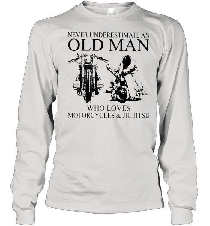Never Underestimate An Old Man Who Loves Motorcycles And Jiu Jitsu  Long Sleeved T-shirt