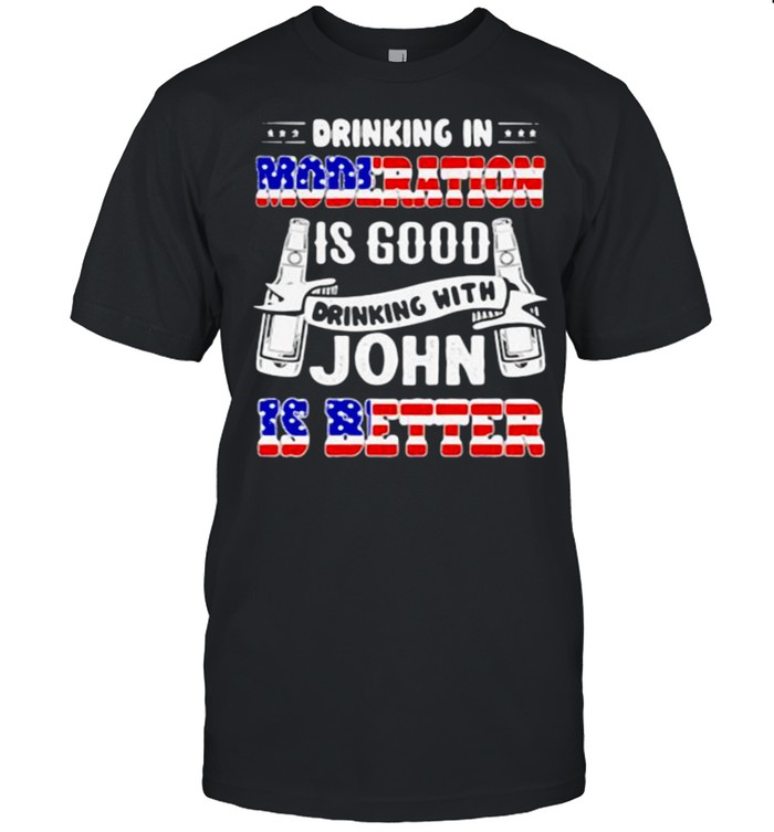 Drinking In Moderation Is Good Drinking With John Is Better American Flag Shirt