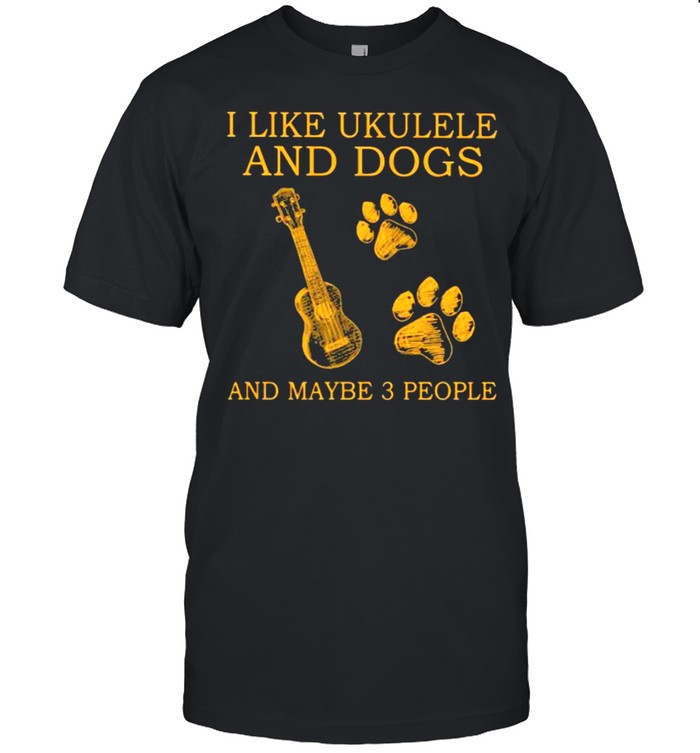 I Like Ukulele And Dogs And Maybe 3 People Shirt