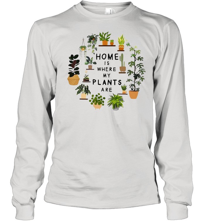 Gardening Home Is Where My Plants Are T-shirt Long Sleeved T-shirt