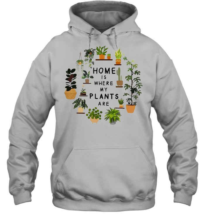Gardening Home Is Where My Plants Are T-shirt Unisex Hoodie