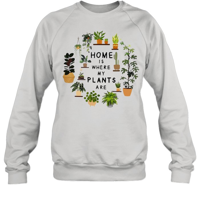 Gardening Home Is Where My Plants Are T-shirt Unisex Sweatshirt
