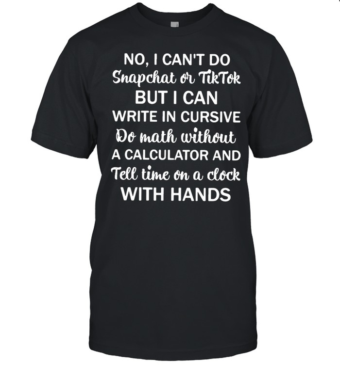 No I Can’t Do Snapchat Or Tiktok But I Can Write In Cursive Do Math Without  Classic Men's T-shirt