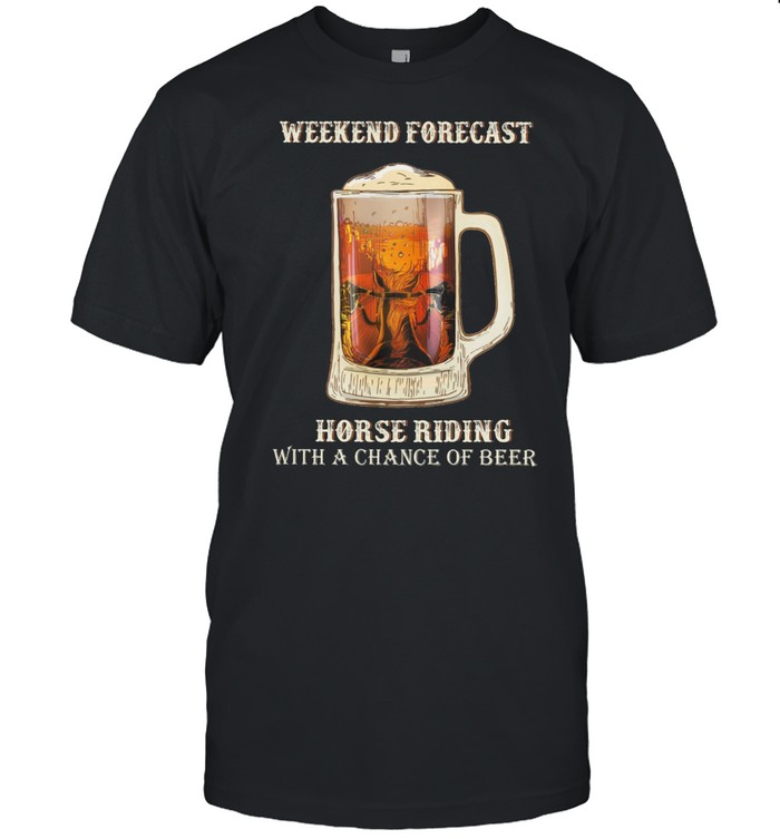 Weekend Forecast Horse Riding With A Chance Of Beer shirt