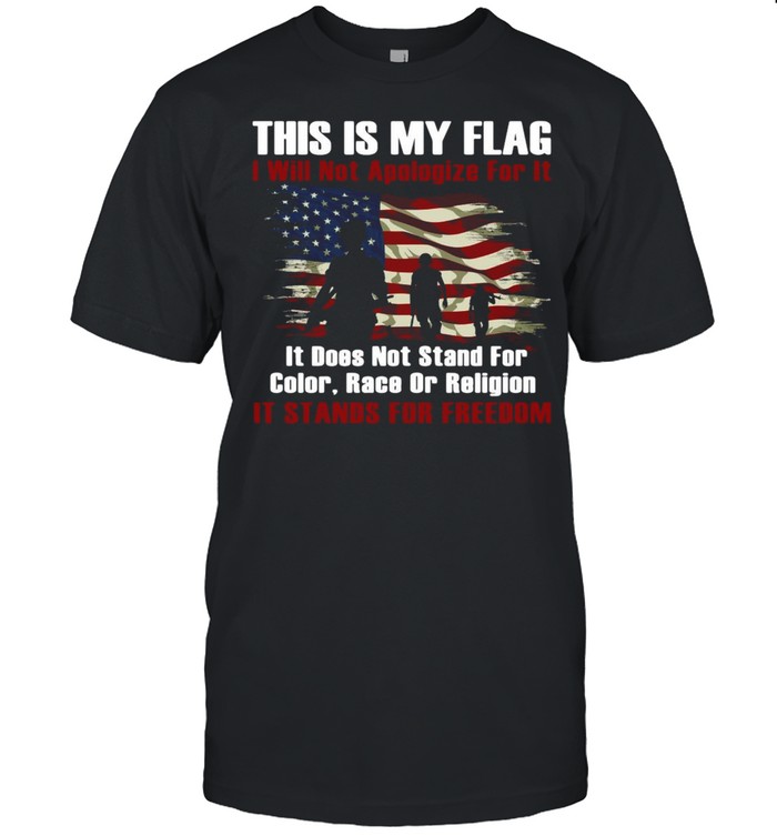 This Is My Flag I Will Not Apologize For It It Does Not Stand For Color Race Or Religion It Stands For Freedom T-shirt
