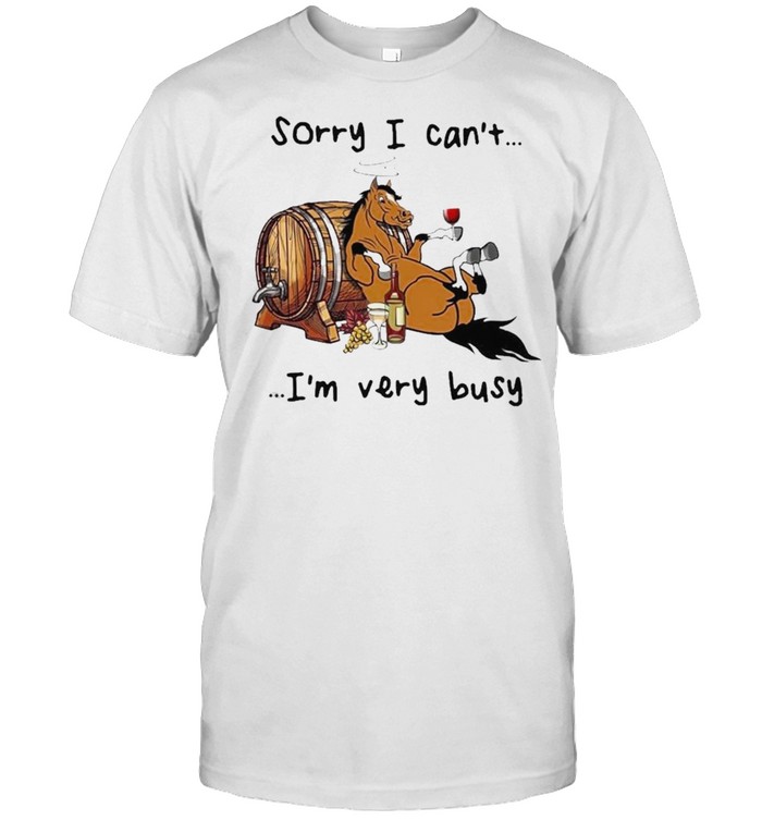 horse sorry i cant im very busy wine shirt
