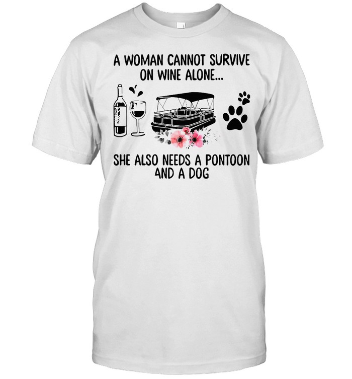 Boating A Woman Cannot Survive On Wine Alone She Also Needs A Pontoon And A Dog T-shirt