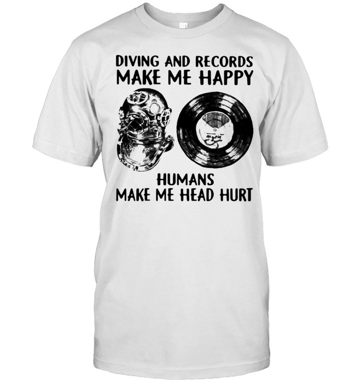 Diving and records make me happy humans make me head hurt shirt
