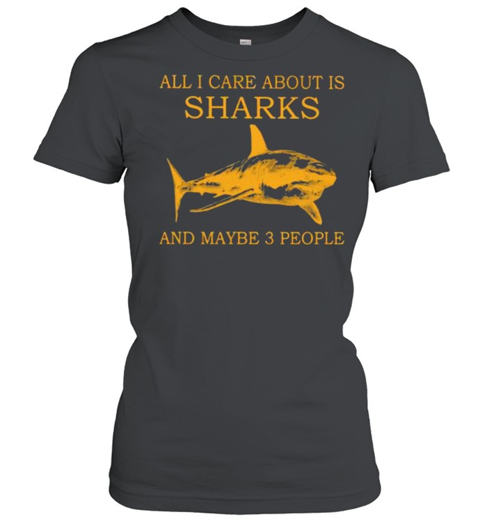 All I Care About Is Sharks And Maybe 3 People  Classic Women's T-shirt