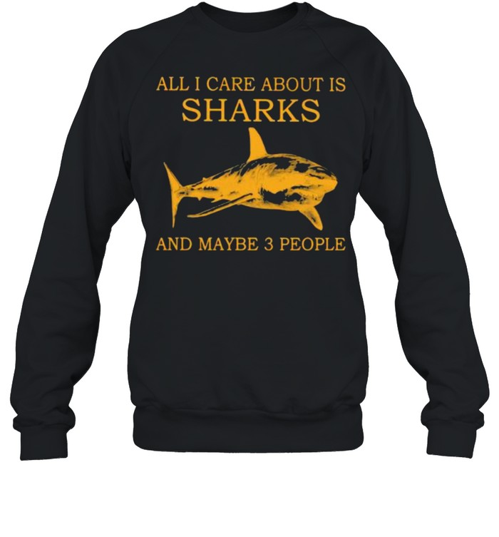 All I Care About Is Sharks And Maybe 3 People  Unisex Sweatshirt