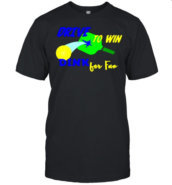 Drive to win dink for fun pickleball shirt