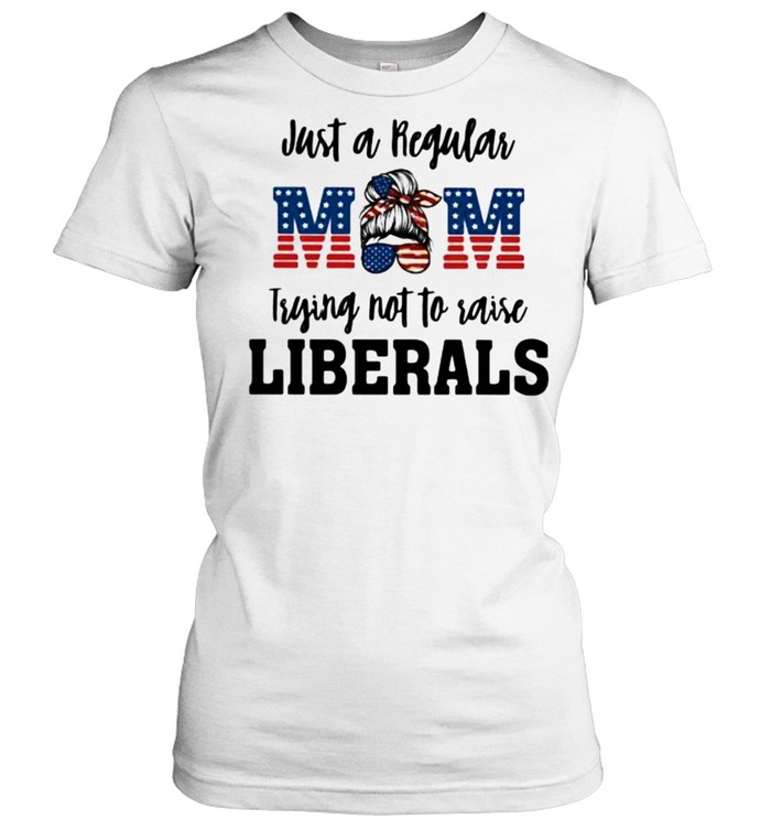 Just A Regular Mom Trying Not To Raise Liberals  Classic Women's T-shirt