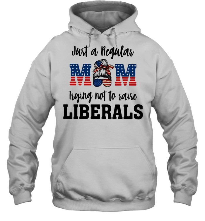 Just A Regular Mom Trying Not To Raise Liberals  Unisex Hoodie
