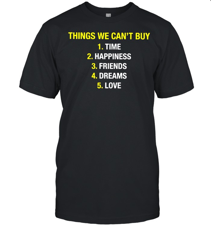 Things we can’t buy time happiness friends dreams love shirt