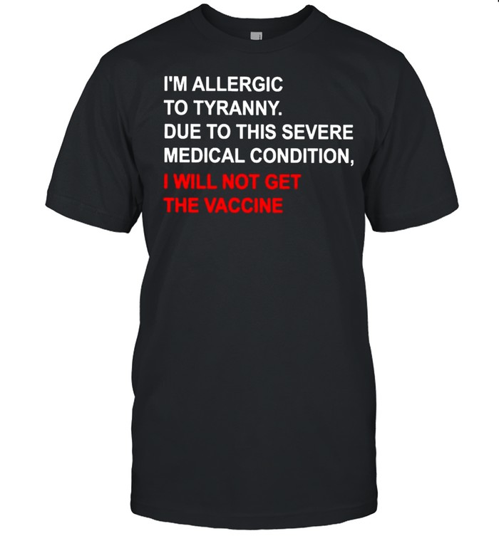 I’m allergic to tyranny due to this severe medical condition I will not get the vaccine shirt Classic Men's T-shirt