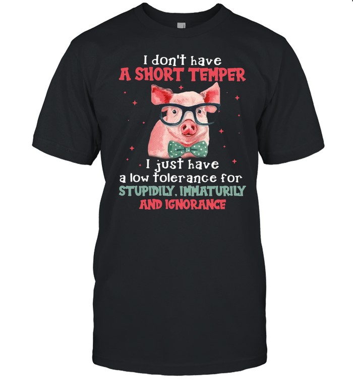 Pig I Don’t Have A Short Temper I Just Have A Low Tolerance For Stupidity Immaturity And Ignorance T-shirt