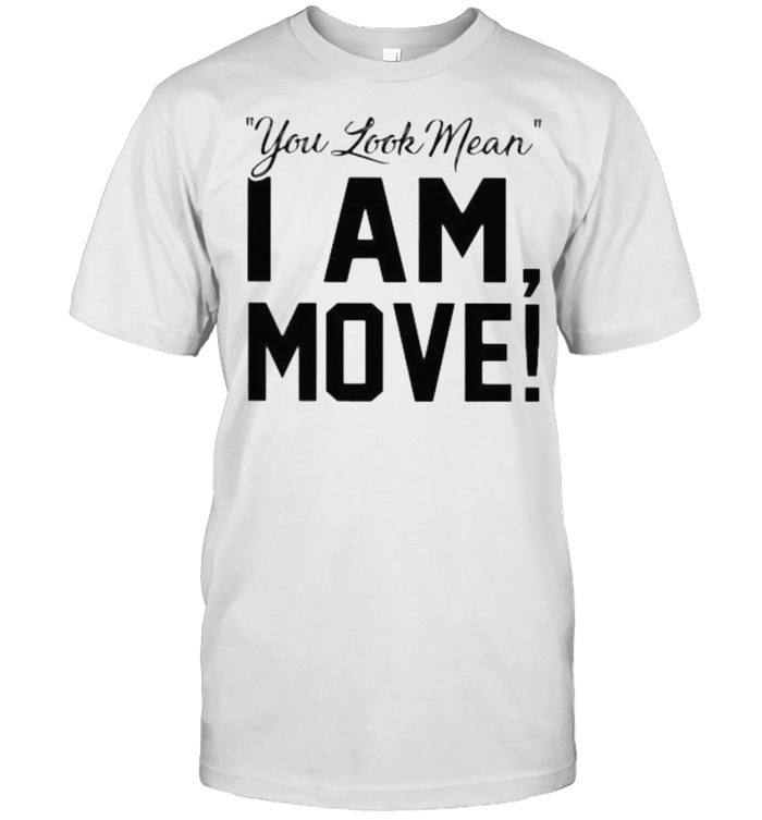 You Look Mean I Am Move Shirt