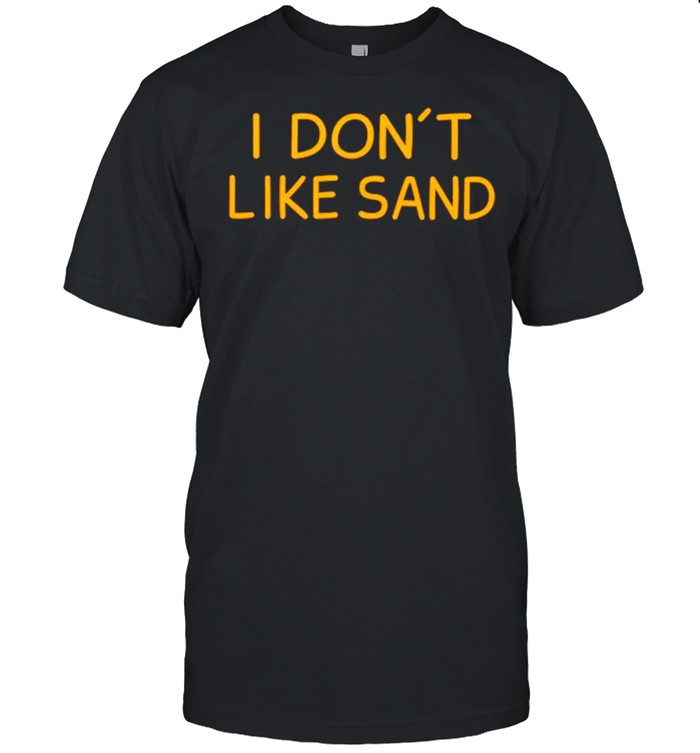 I dont like sand shirt