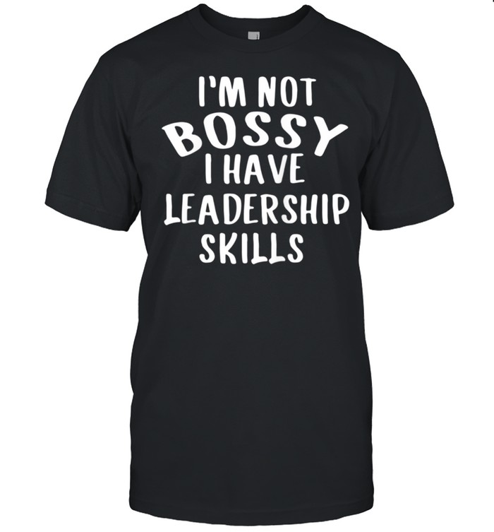 I'm Not Bossy I Have Leadership Skills shirt