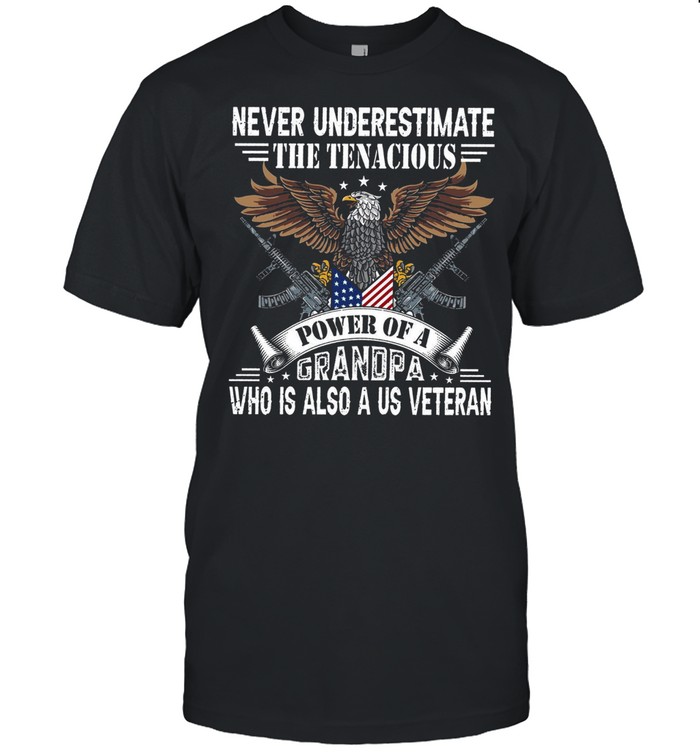 Never Underestimate The Tenacious Power Of A Grandpa Who Is Also A Us Veteran shirt Classic Men's T-shirt