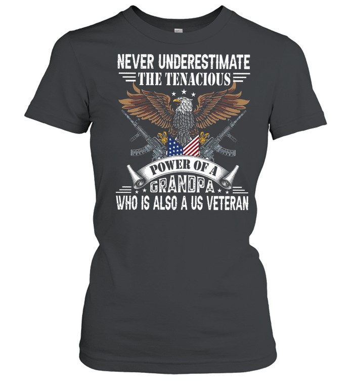 Never Underestimate The Tenacious Power Of A Grandpa Who Is Also A Us Veteran shirt Classic Women's T-shirt