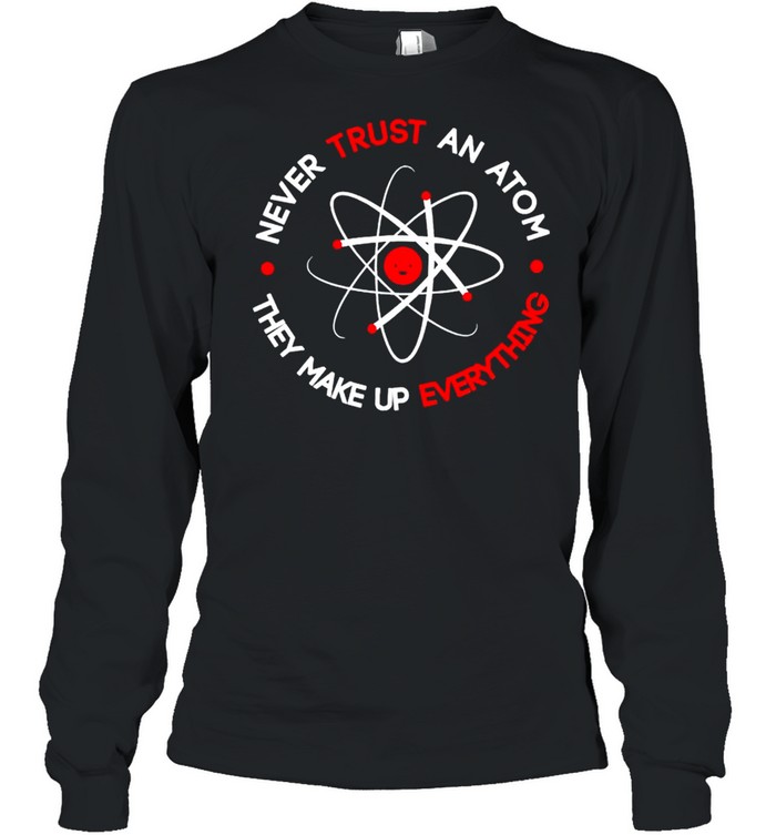 Science never trust an atom they make up everything shirt Long Sleeved T-shirt